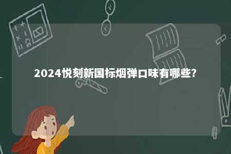 2024悦刻新国标烟弹口味有哪些
？ 
